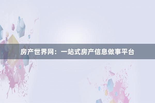 房产世界网：一站式房产信息做事平台