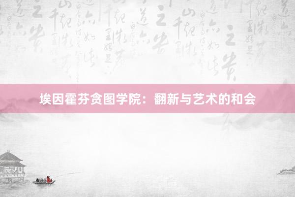 埃因霍芬贪图学院：翻新与艺术的和会