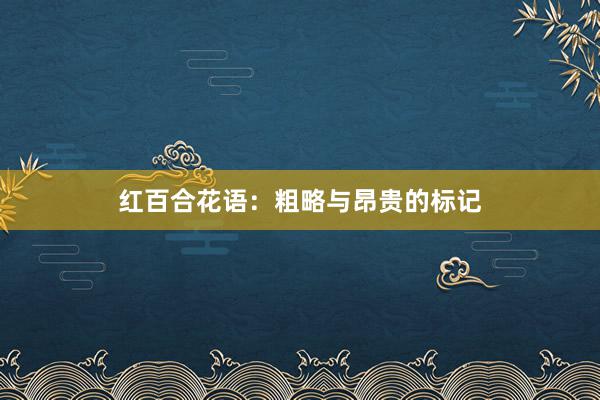 红百合花语：粗略与昂贵的标记