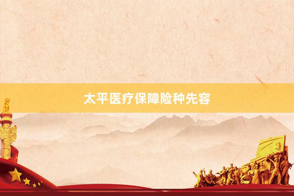 太平医疗保障险种先容