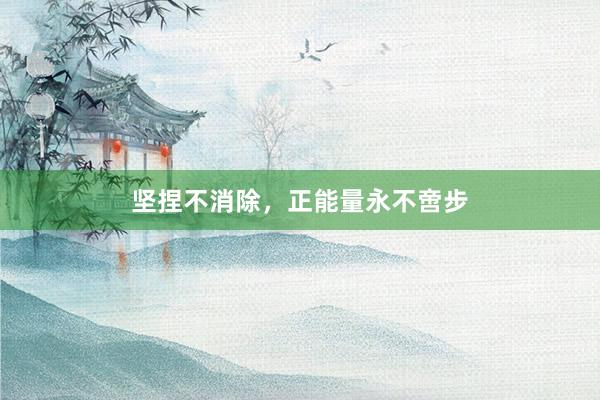 坚捏不消除，正能量永不啻步